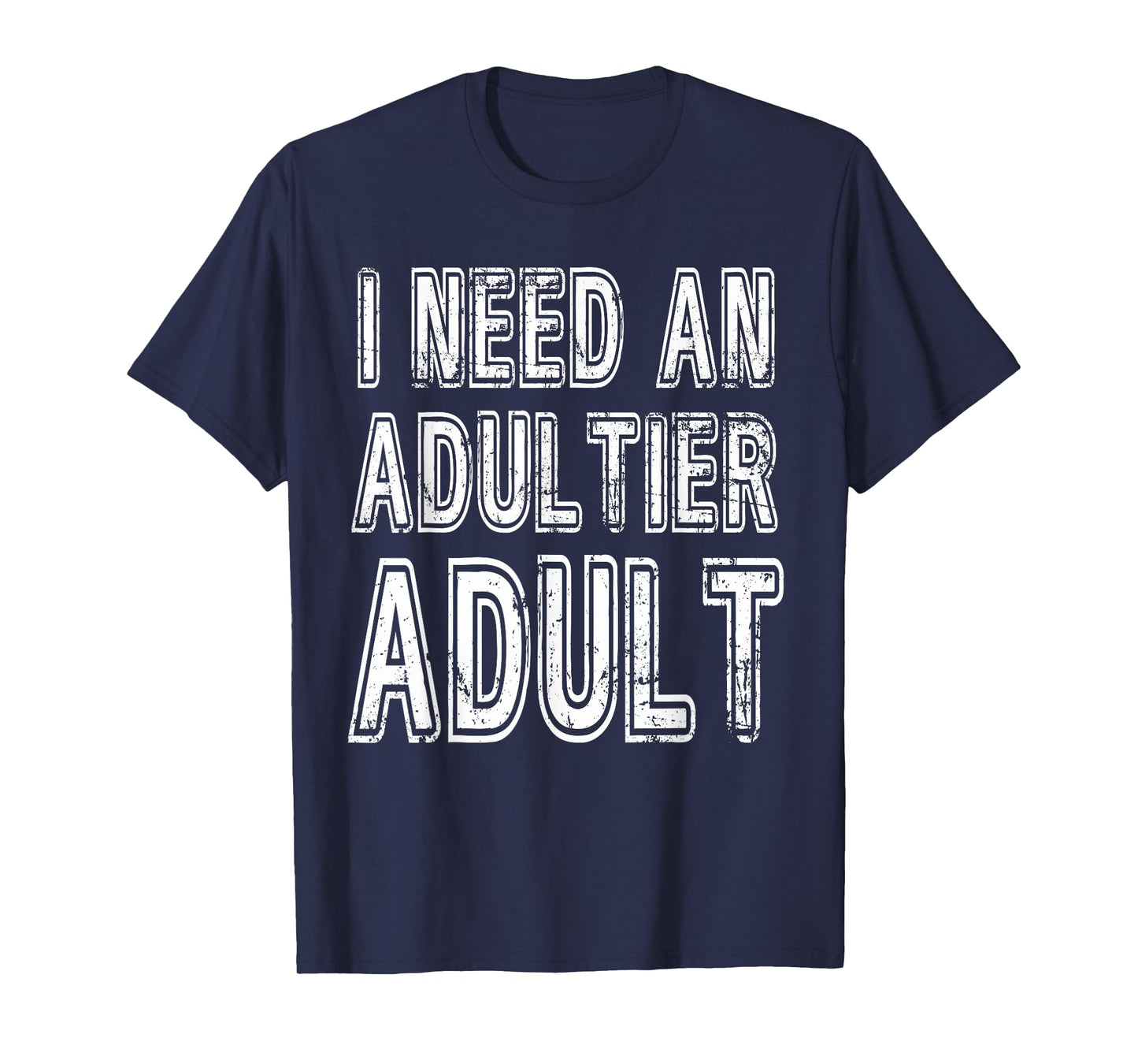 I Need An Adultier Adult Funny Adulthood T-Shirt