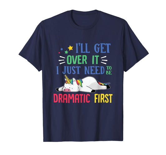 I'll Get Over It I Just Need To Be Dramatic First Unicorn T-Shirt