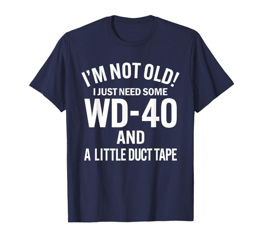 I'm Not Old I Just Need Some WD-40 and A Litle Duct Tape T-Shirt