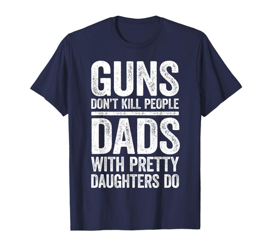 Guns Don't Kill People Dads With Pretty Daughters Do Shirt T-Shirt