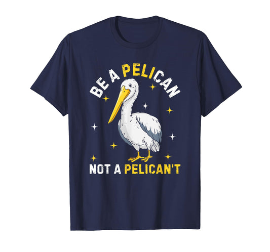 Be A Pelican Not A Pelican't Funny Bird T-Shirt