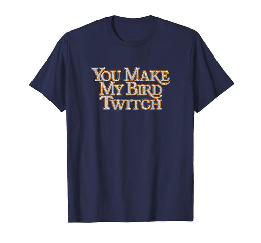 You Make My Bird Twitch Vintage Design Style Sarcastic Funny T-Shirt
