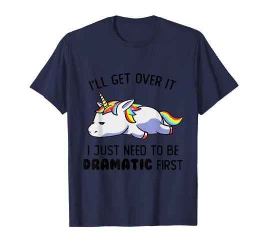 I'll Get Over It I Just Need To Be Dramatic First T-Shirt