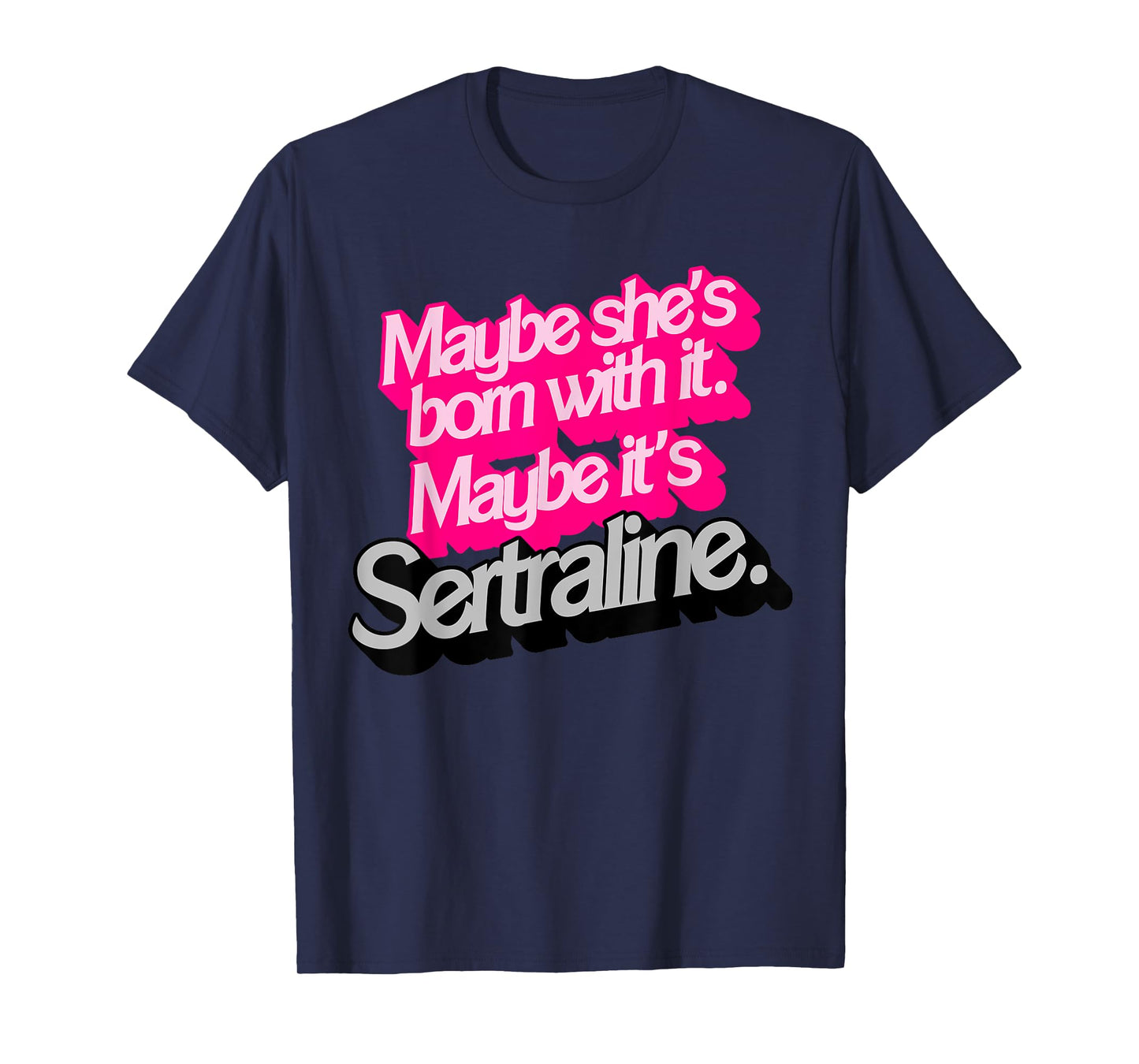 Maybe She's Born With It. Maybe It's Sertraline. T-Shirt