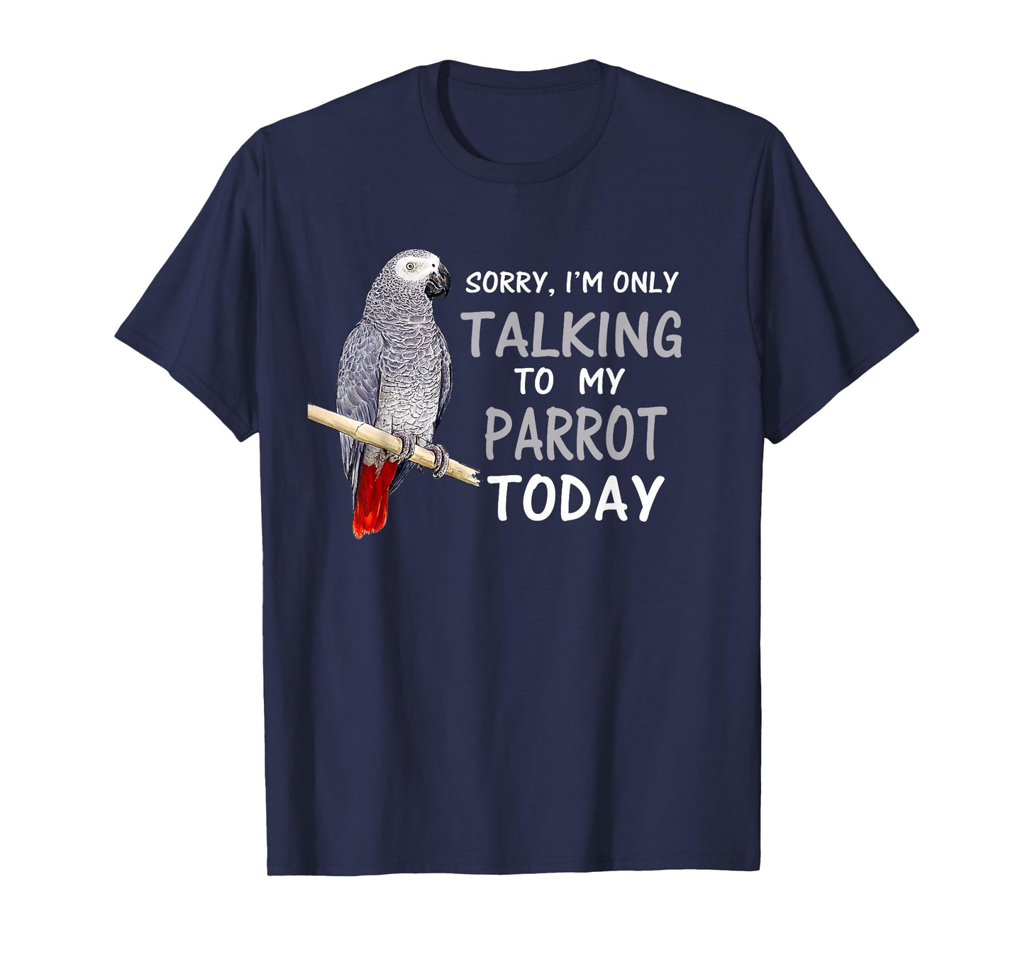 I'm only Talking to my Parrots Today African Grey T Shirt T-Shirt