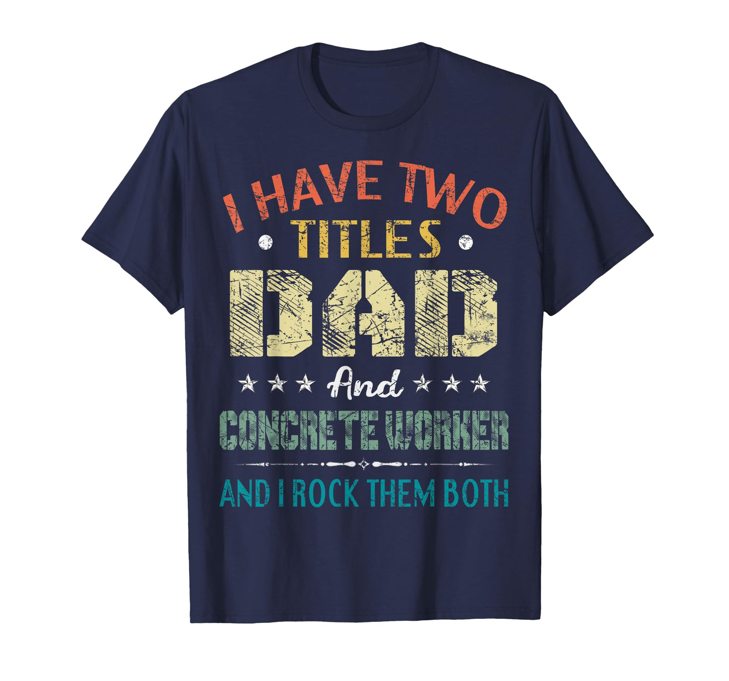 I Have Two Titles Dad And CONCRETE WORKER Fathers Day Gift T-Shirt