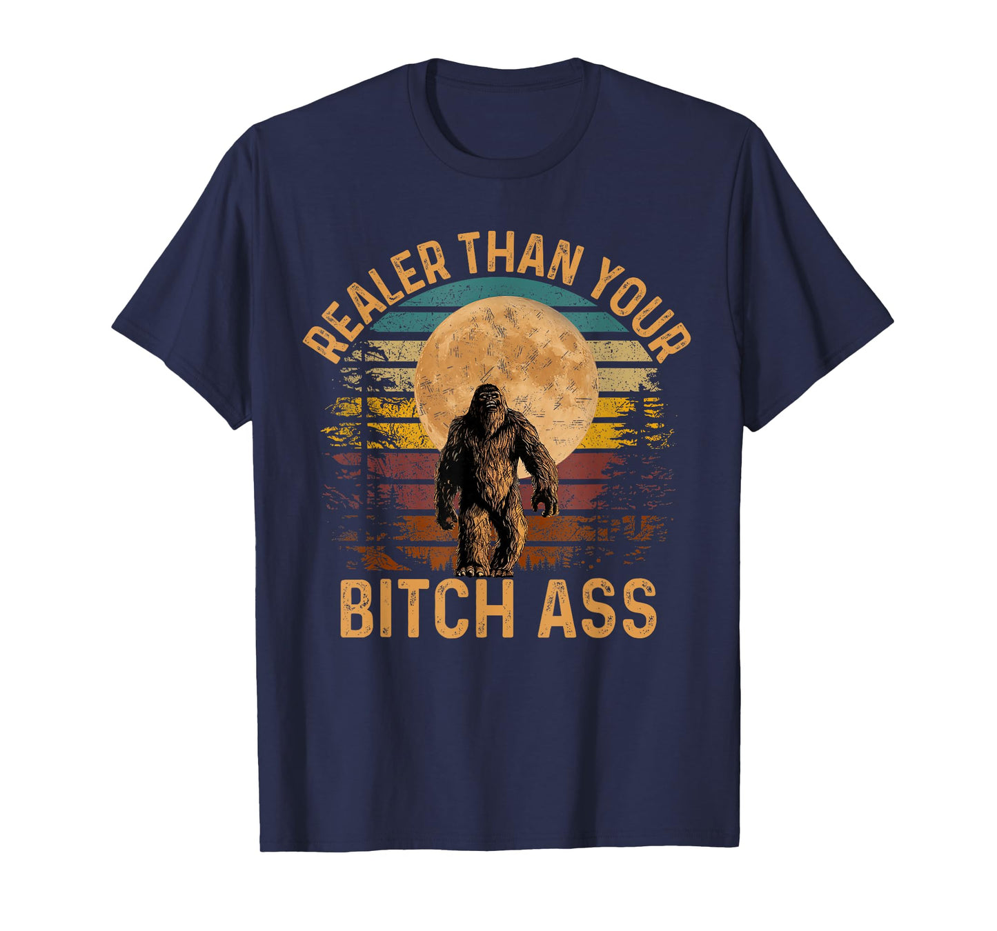 Realer Than Your Bitch Ass Shirt Funny Bigfoot Hiking Camp T-Shirt