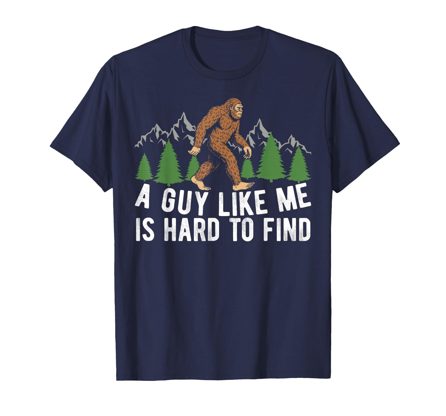 Funny Bigfoot A Guy Like Me is Hard to Forest Find Men T-Shirt