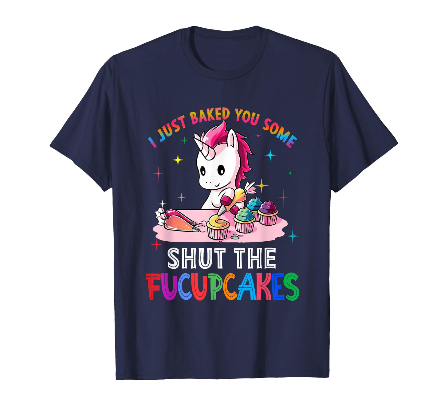 I Just Baked You Some Shut The Fucupcakes Unicorn Tee T-Shirt