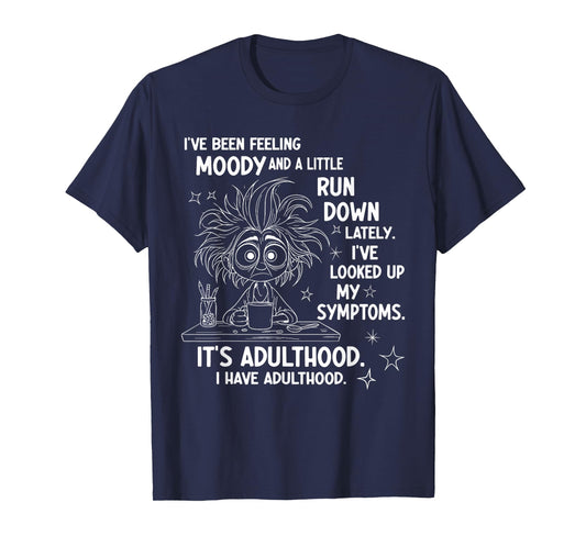 I've Been Feeling Moody and A Little Run Down Lately T-Shirt