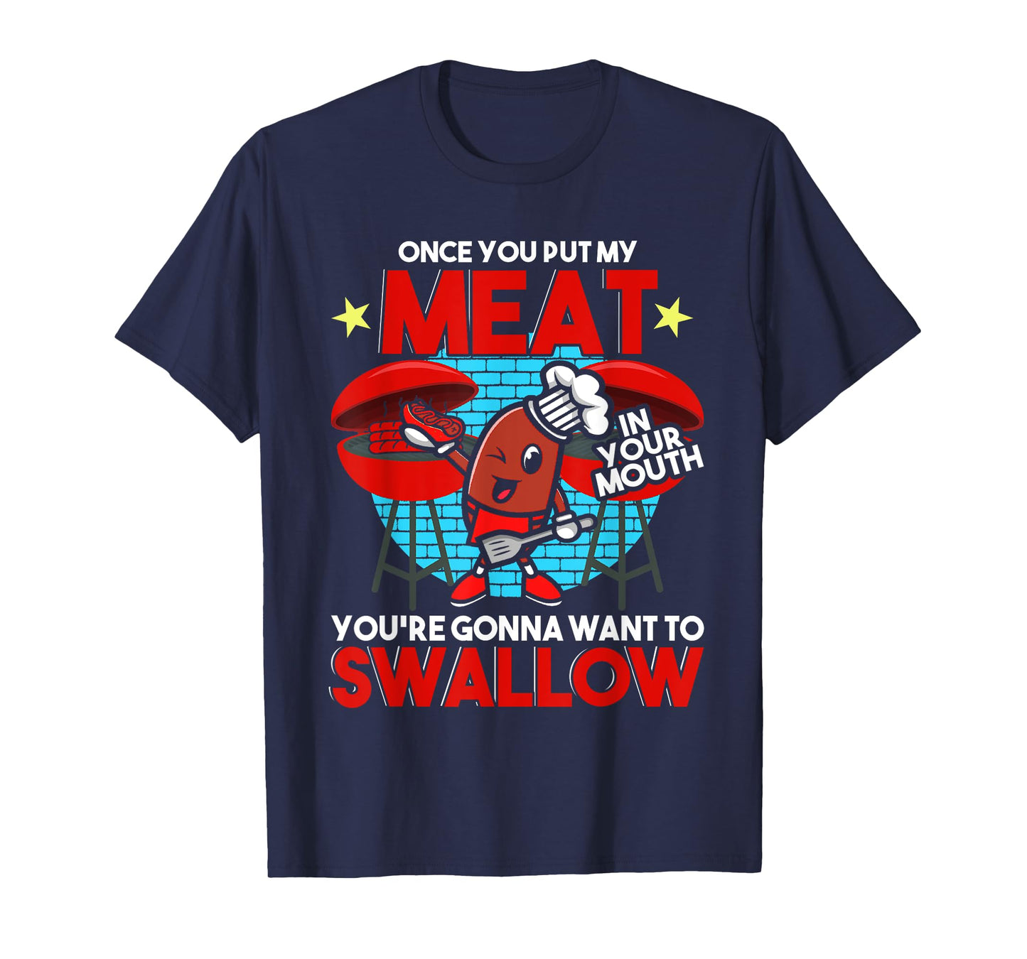 Once You Put My Meat in Your Mouth You Want To Swallow - BBQ T-Shirt