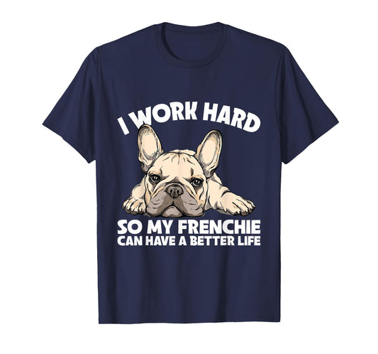 I Work Hard So My Frenchie Can Have A Better Life Gift T-Shirt
