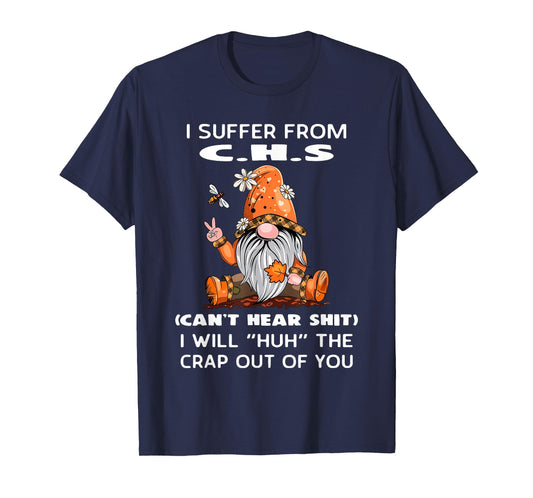 I Suffer from C.H.S Can't Hear Shit I Will Huh The Crap Out T-Shirt