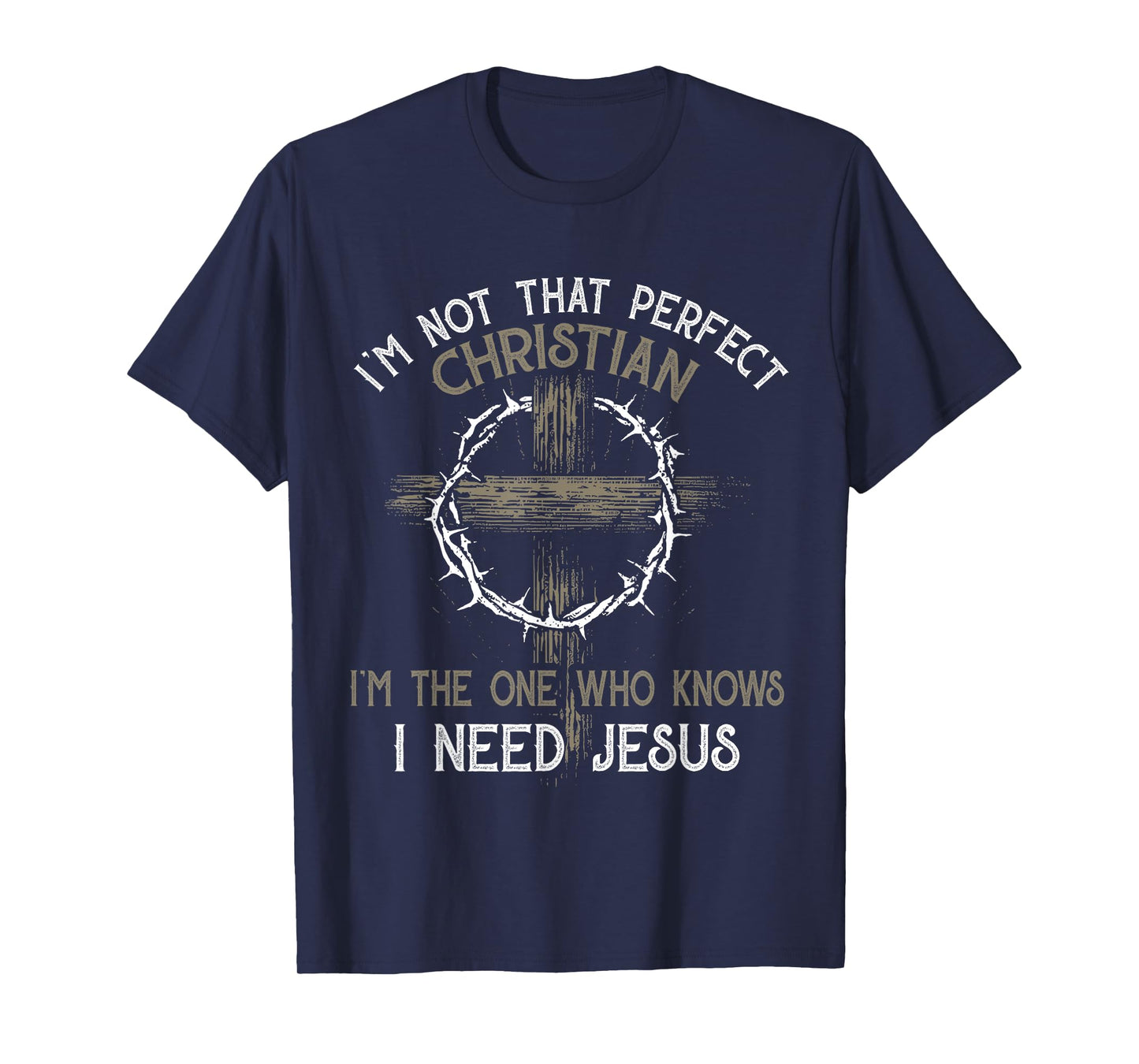 I'm Not That Perfect Christian I'm The One Who I Need Jesus T-Shirt