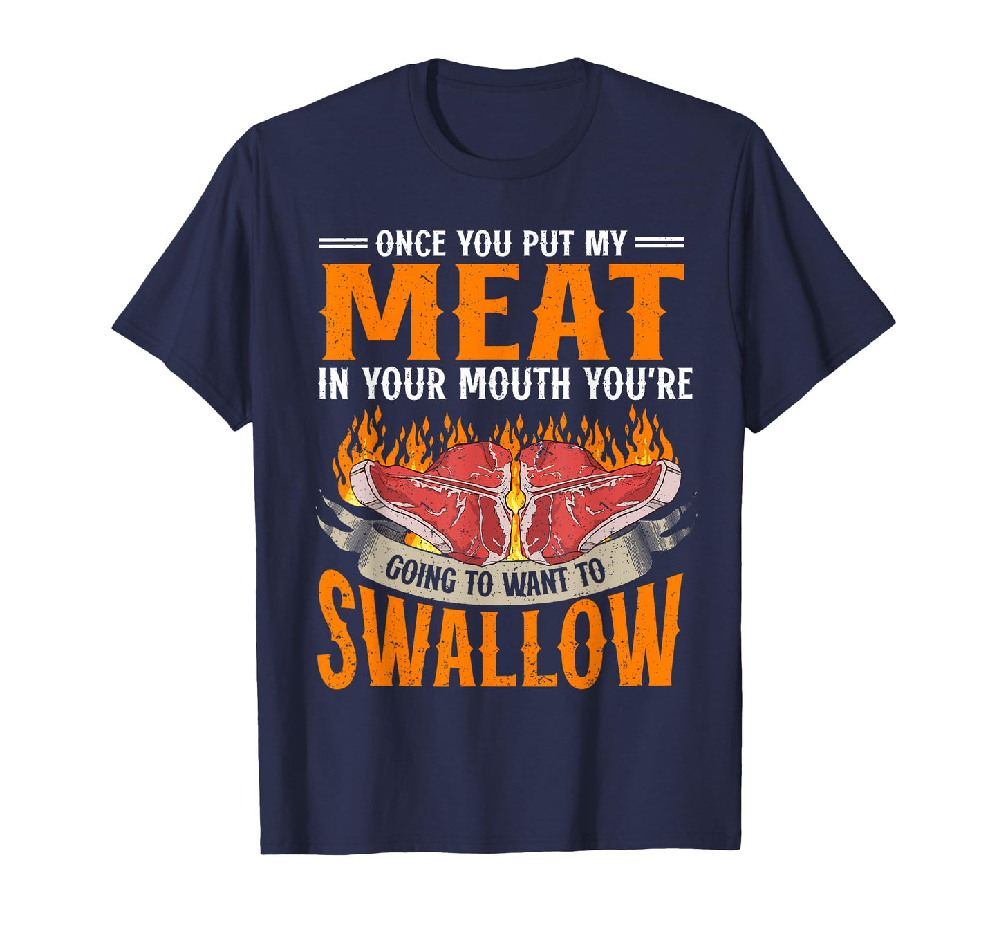 Once You Put Meat In Your Mouth You're Going Want To Swallow T-Shirt