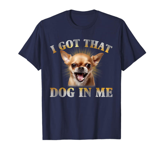 I Got That Dog In Me Chihuahua Funny Meme Men Women T-Shirt