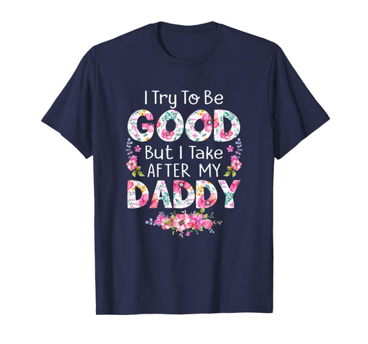 I Try To Be Good But I Take After My Daddy Dad Father Shirt T-Shirt