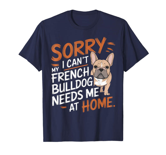 Sorry I Can't, My French Bulldog Needs Me T-Shirt for Men Women Kids