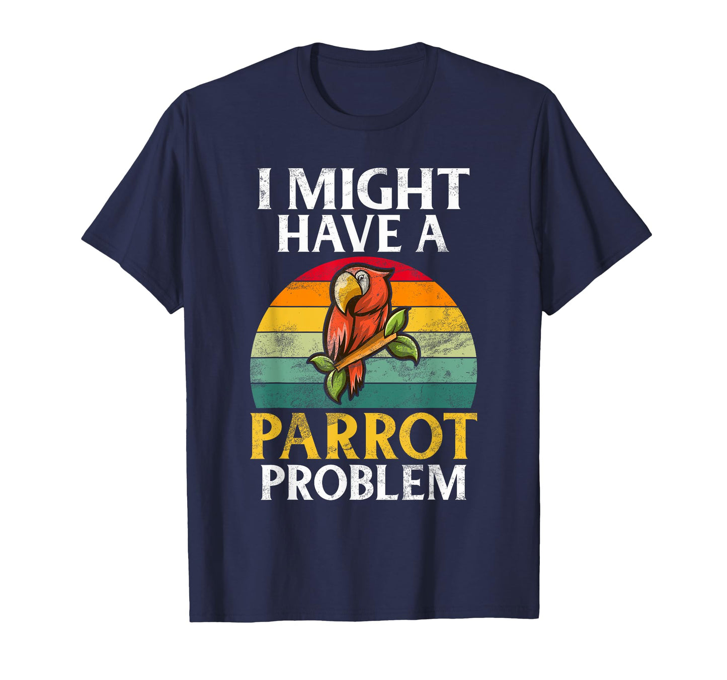I might have a Parrot Problem Parrot T-Shirt