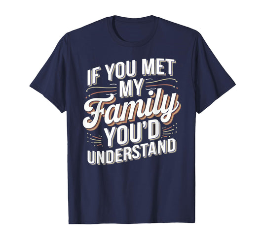 Funny If you Met my Family You'd Understand Men Women Humor T-Shirt