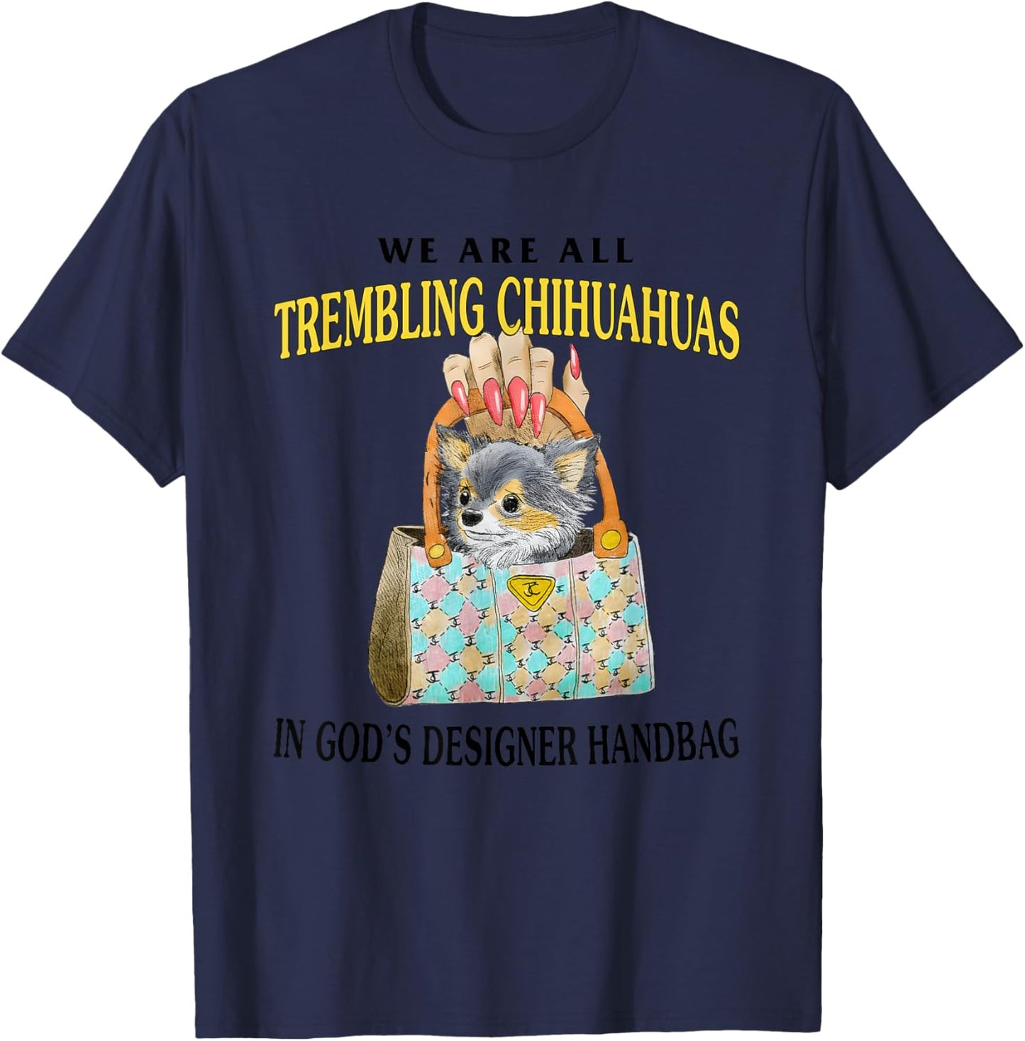 We Are All Trembling Chihuahuas In God’s Designer Handbag T-Shirt