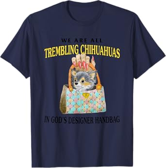 We Are All Trembling Chihuahuas In God’s Designer Handbag T-Shirt