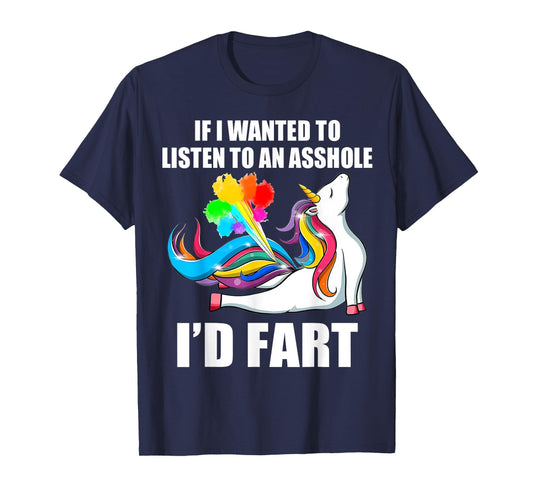 Unicorn If I Wanted To Listen To An Asshole I'd Fart T-Shirt