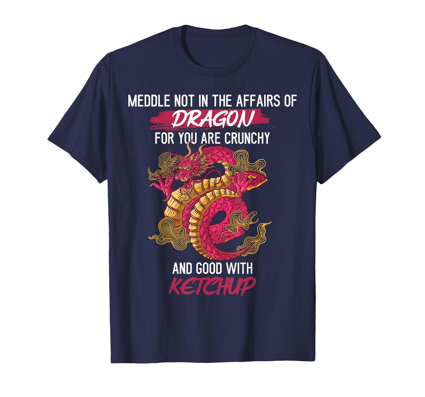 Don't Meddle With Dragons You Crunchy And Good With Ketchup T-Shirt