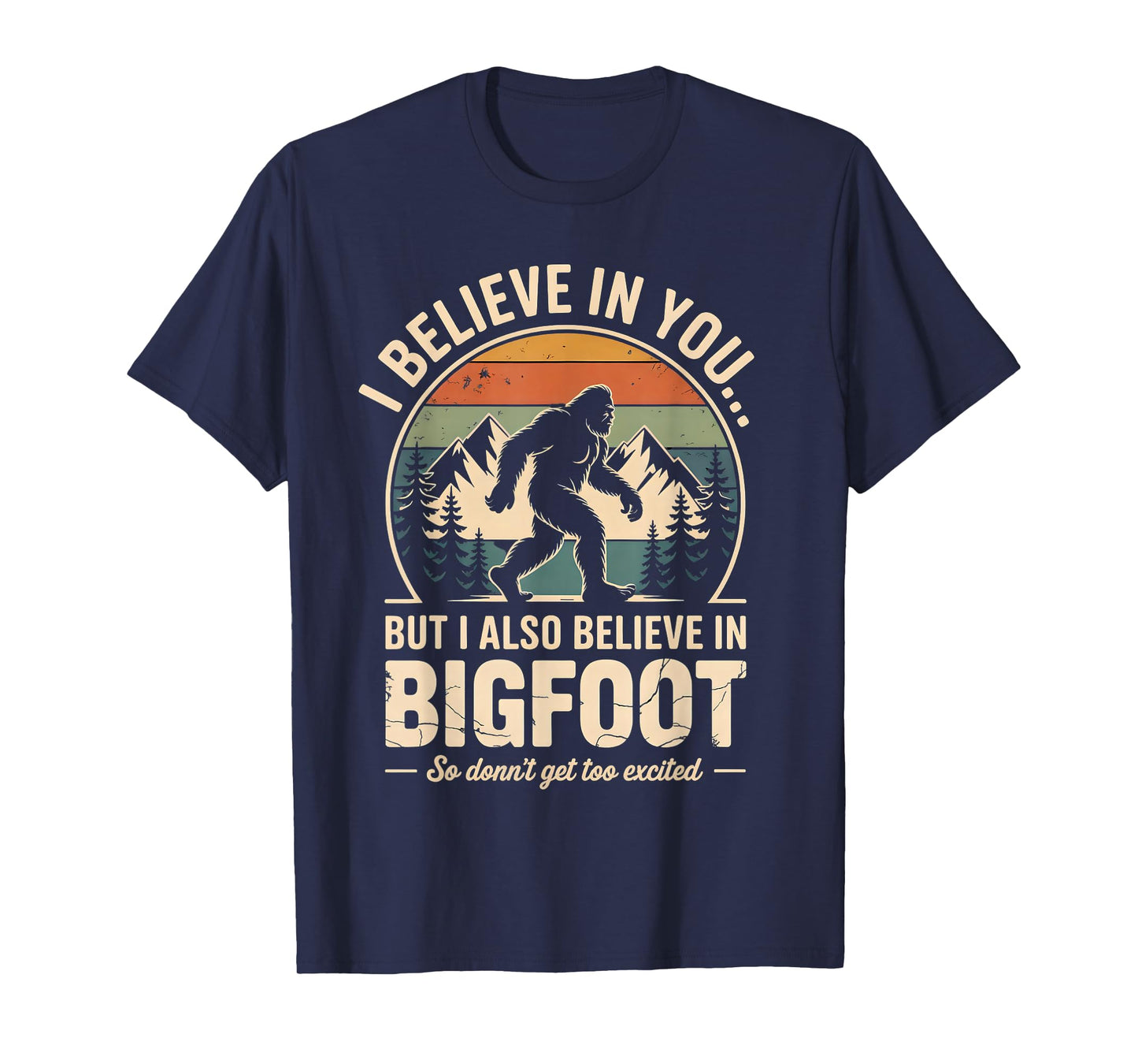 Funny Bigfoot I Believe in You But I Also Believe in Bigfoot T-Shirt