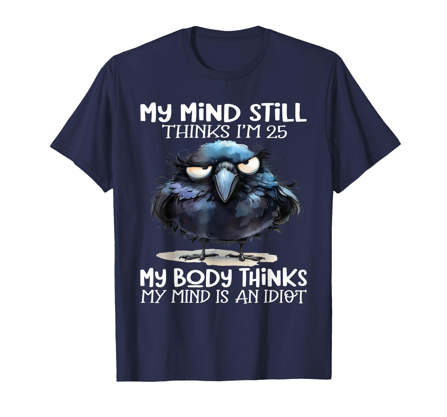 My Mind Still Thinks I'm 25 Body Thinks My Mind Is An Idiot T-Shirt