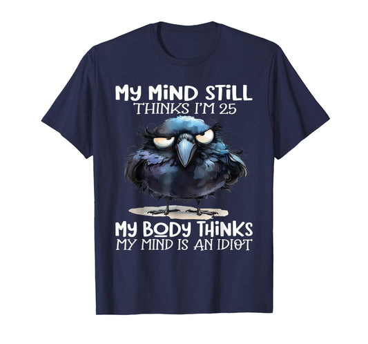 My Mind Still Thinks I'm 25 Body Thinks My Mind Is An Idiot T-Shirt