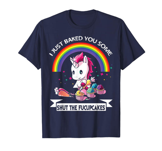 I Just Baked You Some Shut The Fucupcakes T-Shirt T-Shirt
