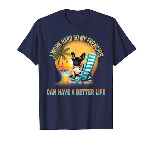 I Work Hard So My Dog Frenchie Can Have A Better Life T-Shirt for Men Women Girls Kids