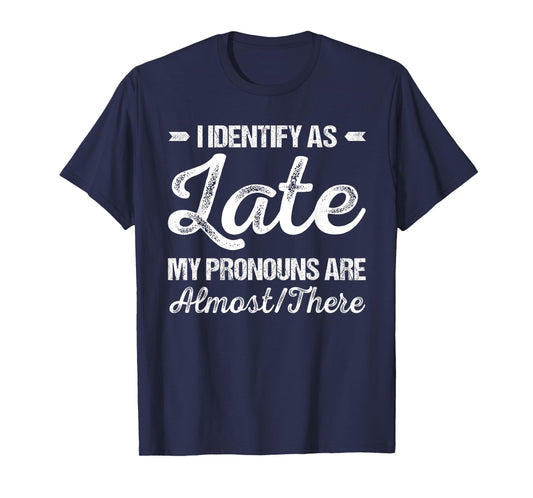 I Identify As Late My Pronouns Are Almost There Funny T-Shirt