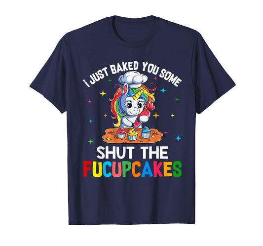 I Just Baked You Some Shut The Fucupcakes Funny Unicorn T-Shirt