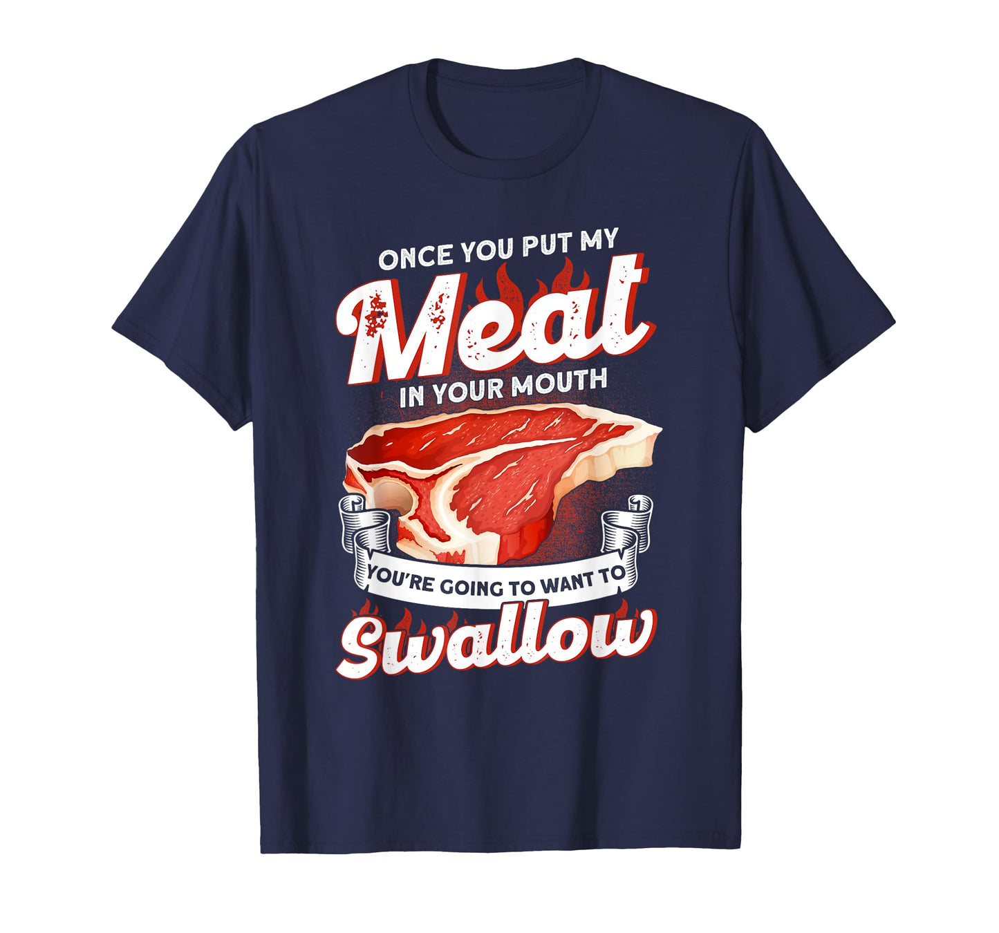 Once You Put Meat In Your Mouth You're Going Want To Swallow T-Shirt