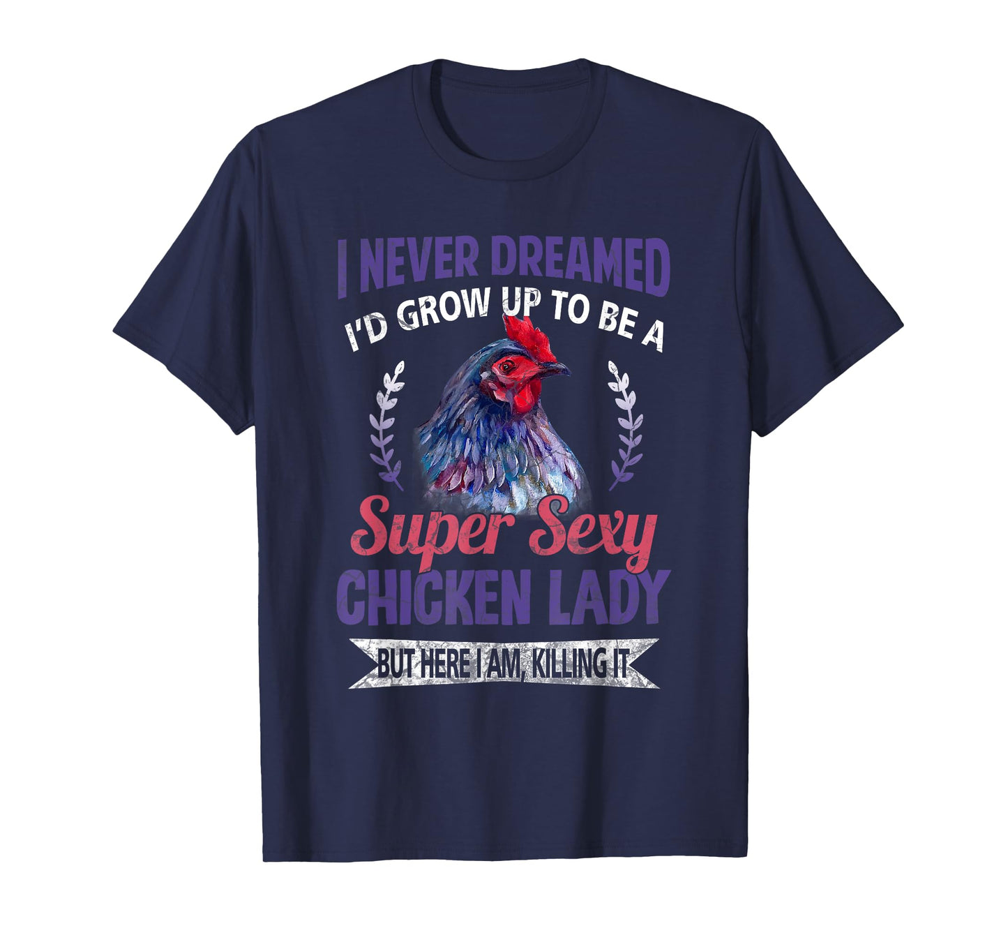 I Never Dreamed I'd Grow Up To Be A Super Sexy Chicken Lady T-Shirt