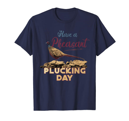Have A Pheasant Plucking Day Funny Rude Bird Hunting T-Shirt