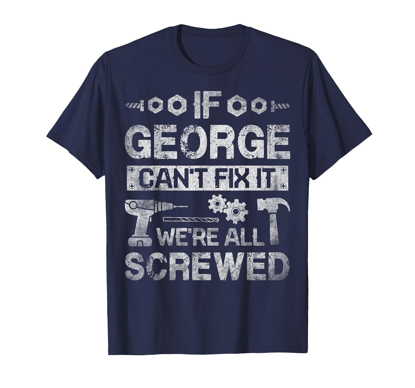 If George Can't Fix it We're All Screwed Funny Fathers Gift T-Shirt