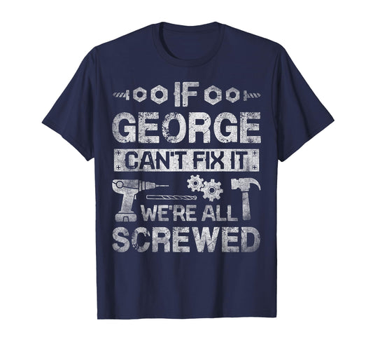 If George Can't Fix it We're All Screwed Funny Fathers Gift T-Shirt