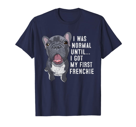 I Was Normal Until I Got My First Frenchie Dog Lover Owner T-Shirt