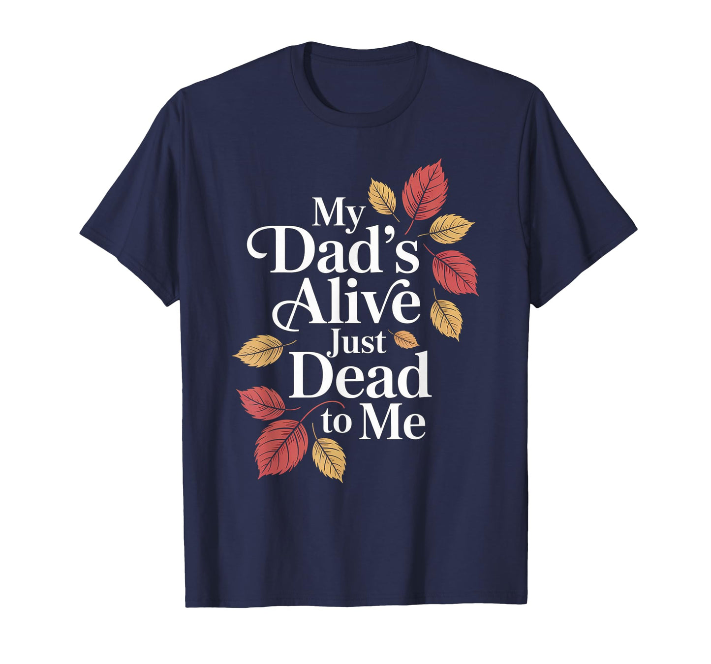 My Dad's Alive Just Dead To Me Funny Sarcasm Son Daughgter T-Shirt