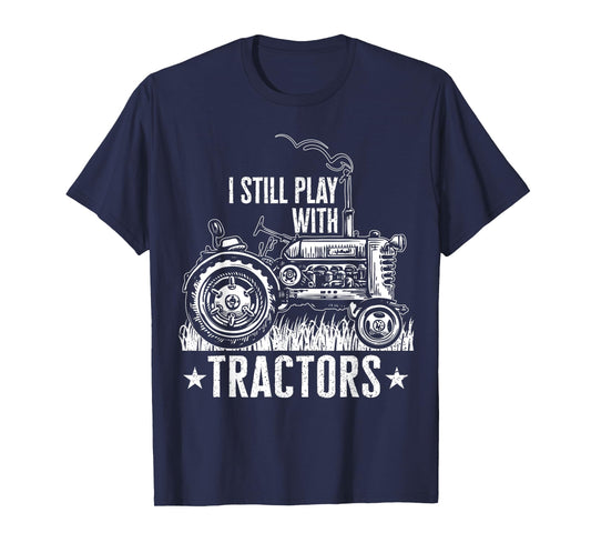 Funny farming shirt for men, I still play with tractors gift T-Shirt