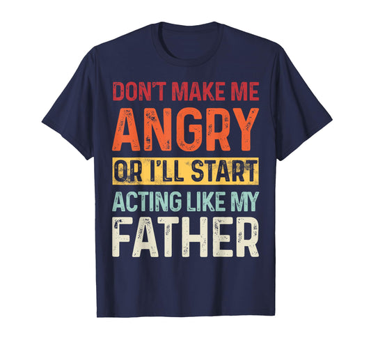 Don't Make Me Angry Or I'll Start Acting Like My Father T-Shirt