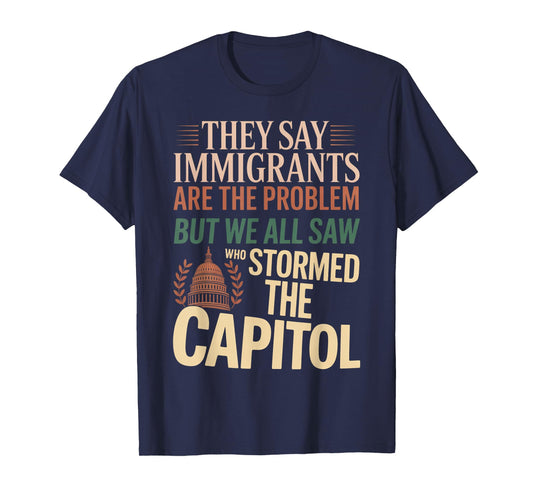 They Say Immigrants Are The Problem But We All Saw Stormed T-Shirt