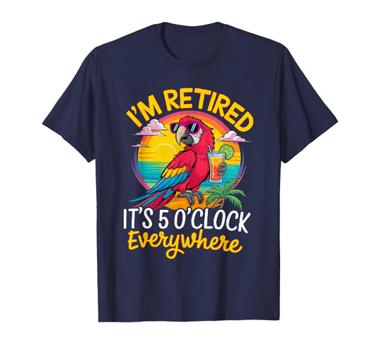 I'm Retired It's 5 O'Clock Everywhere T-Shirt