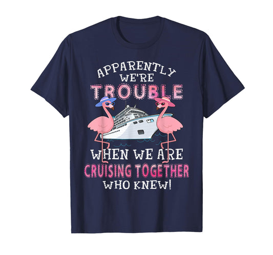 Apparently We're Trouble When We Are Cruising Together T-Shirt