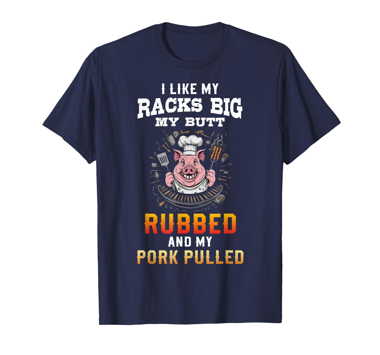 I Like My Racks Big My butt Rubbed And My Pork Pulled T-Shirt