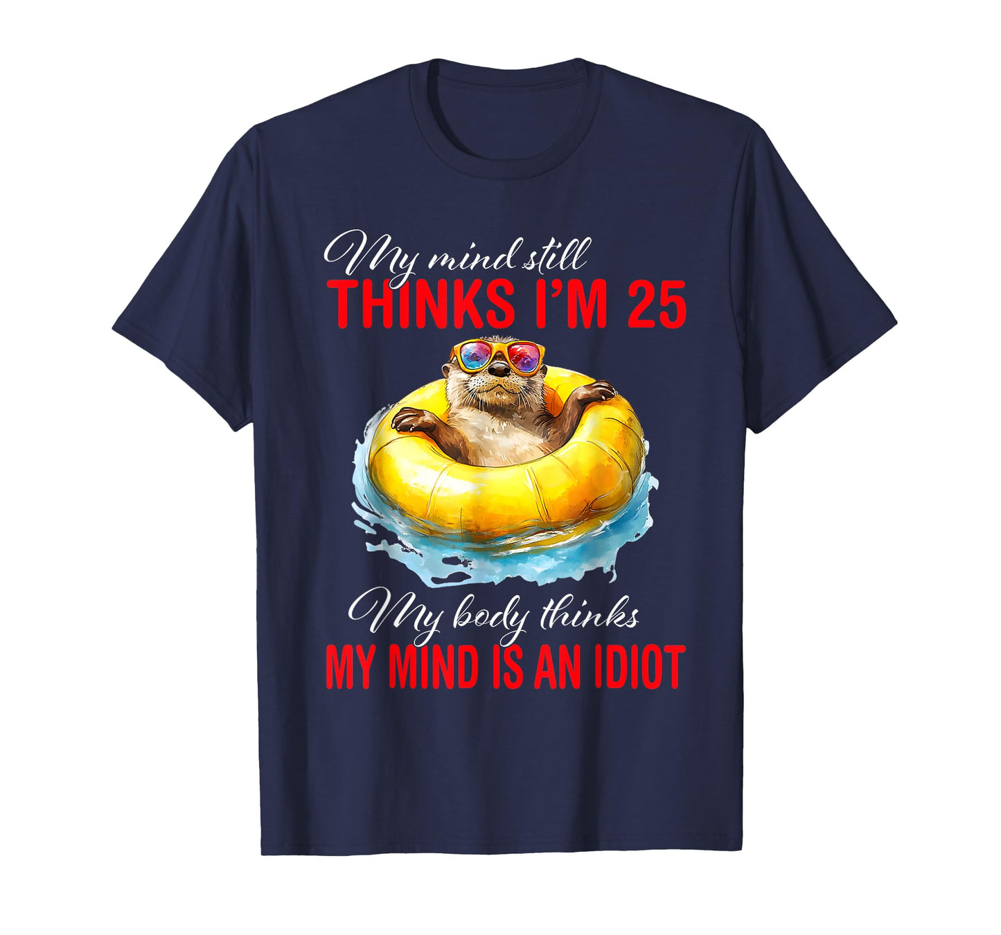 My Mind Still Thinks I'm 25 Body Thinks My Mind Is An Idiot T-Shirt