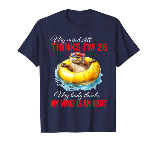 My Mind Still Thinks I'm 25 Body Thinks My Mind Is An Idiot T-Shirt